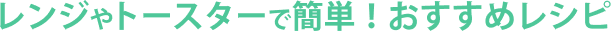 レンジやトースターで簡単!おすすめレシピ