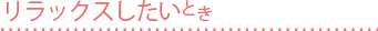 リラックスしたいとき