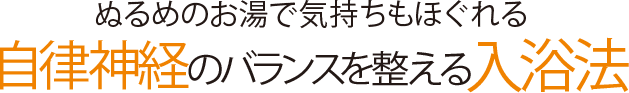 ぬるめのお湯で気持ちもほぐれる 自律神経のバランスを整える入浴法