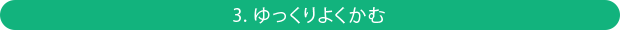 3. ゆっくりよくかむ