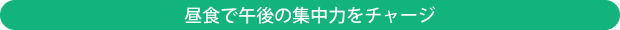 昼食で午後の集中力をチャージ