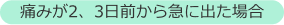 痛みが2、3日前から急に出た場合