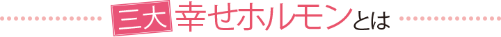 三大幸せホルモンとは