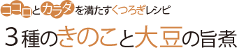 ココロとカラダを満たすくつろぎレシピ 3種のきのこと大豆の旨煮