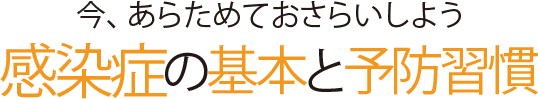 今、あらためておさらいしよう 感染症の基本と予防習慣