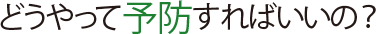 どうやって予防すればいいの?