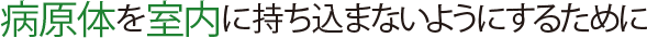 病原体を室内に持ち込まないようにするために