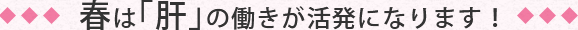 春は「肝」の働きが活発になります!