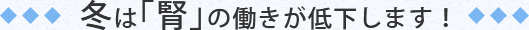 冬は「腎」の働きが低下します!