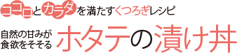 ココロとカラダを満たすくつろぎレシピ 自然の甘みが食欲をそそる ホタテの漬け丼