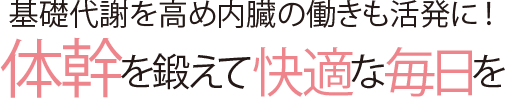 基礎代謝を高め内臓の働きも活発に!体幹を鍛えて快適な毎日を