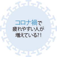 コロナ禍で疲れやすい人が増えている?!