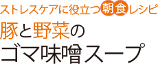 ストレスケアに役立つ朝食レシピ 豚と野菜のゴマ味噌スープ