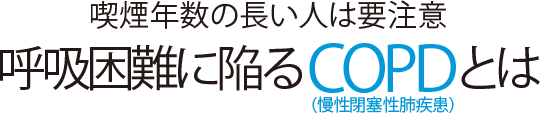 喫煙年数の長い人は要注意 呼吸困難に陥るCOPD(慢性閉塞性肺疾患)とは