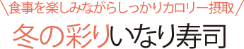 食事を楽しみながらしっかりカロリー摂取 冬の彩りいなり寿司