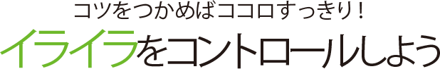 コツをつかめばココロすっきり!イライラをコントロールしよう