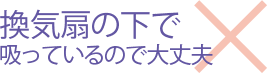 換気扇の下で吸っているので大丈夫