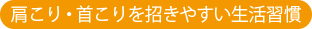 肩こり・首こりを招きやすい生活習慣