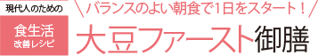 現代人のための食生活改善レシピ バランスのよい朝食で1日をスタート!大豆ファースト御膳