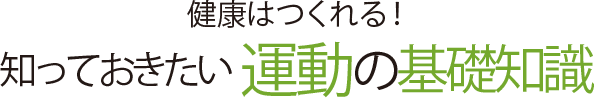 健康はつくれる! 知っておきたい 運動の基礎知識