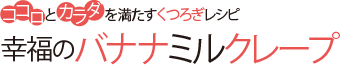 ココロとカラダを満たすくつろぎレシピ 幸福のバナナミルクレープ